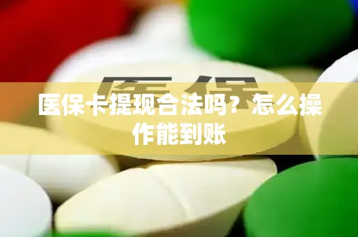 医保卡提现合法吗？怎么操作能到账